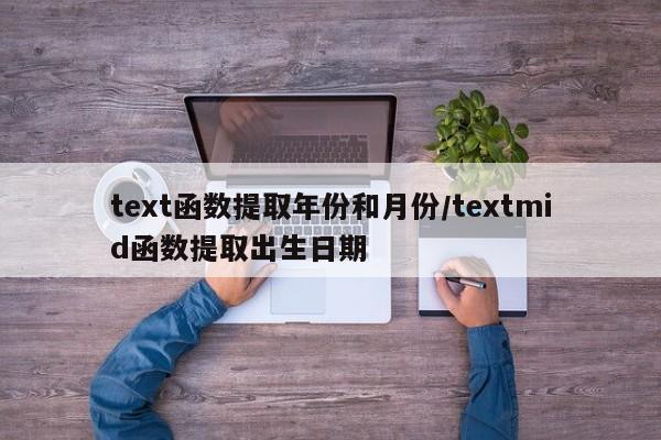 text函数提取年份和月份/textmid函数提取出生日期
