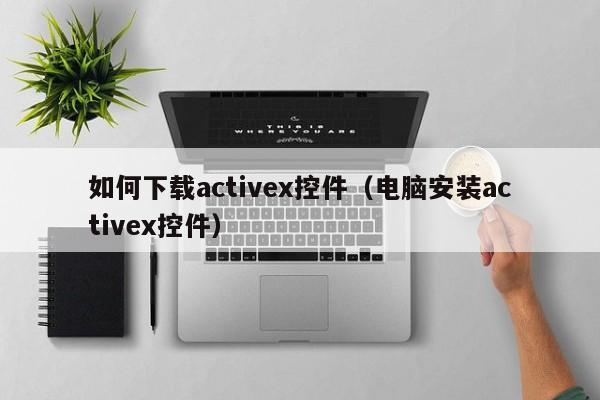 如何下载activex控件(电脑安装activex控件)