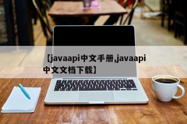 【javaapi中文手册,javaapi中文文档下载】