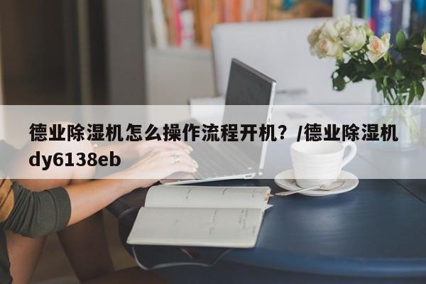 德业除湿机怎么操作流程开机?/德业除湿机dy6138eb