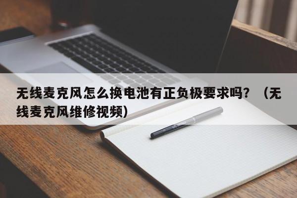 无线麦克风怎么换电池有正负极要求吗?(无线麦克风维修视频)