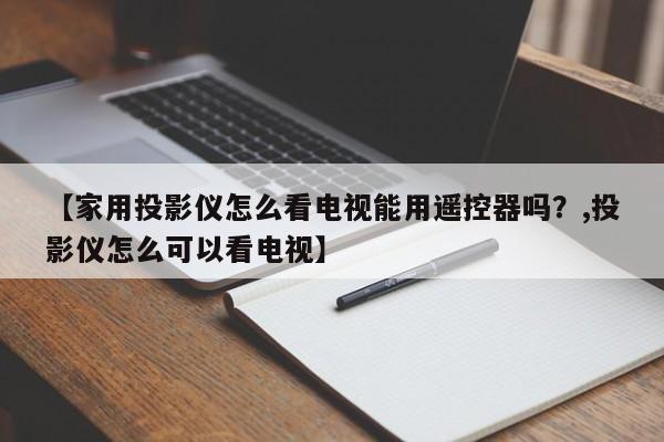 【家用投影仪怎么看电视能用遥控器吗?,投影仪怎么可以看电视】