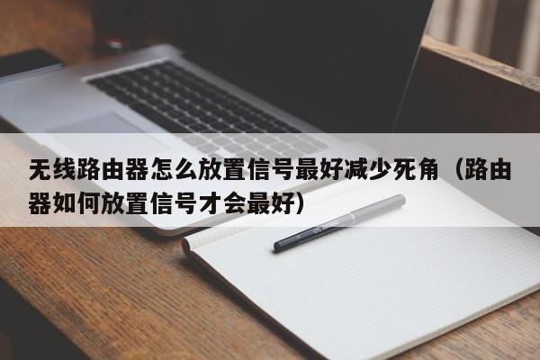 无线路由器怎么放置信号最好减少死角(路由器如何放置信号才会最好)