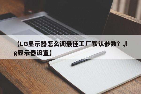 【LG显示器怎么调最佳工厂默认参数?,lg显示器设置】