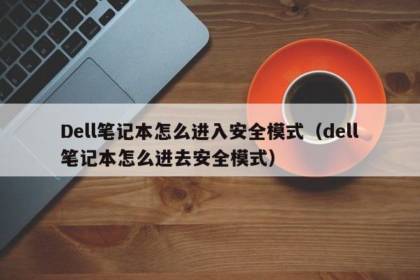 Dell笔记本怎么进入安全模式(dell笔记本怎么进去安全模式)