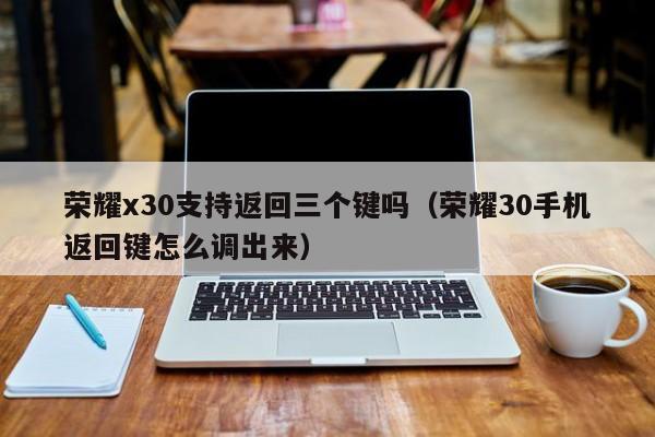 荣耀x30支持返回三个键吗(荣耀30手机返回键怎么调出来)