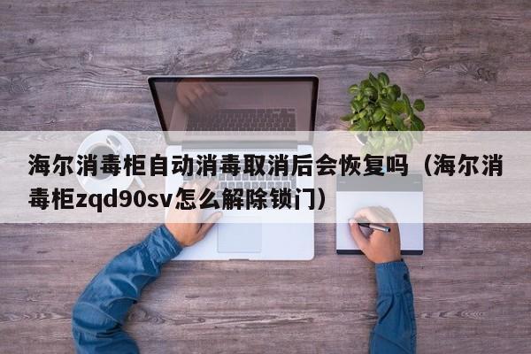 海尔消毒柜自动消毒取消后会恢复吗(海尔消毒柜zqd90sv怎么解除锁门)