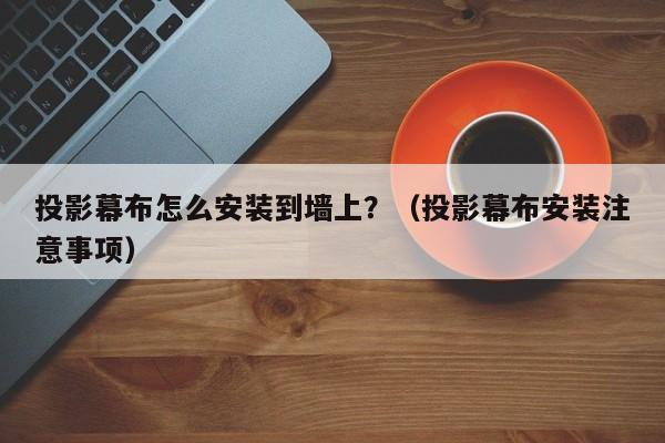 投影幕布怎么安装到墙上?(投影幕布安装注意事项)