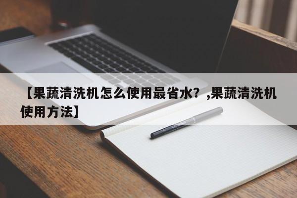 【果蔬清洗机怎么使用最省水?,果蔬清洗机使用方法】