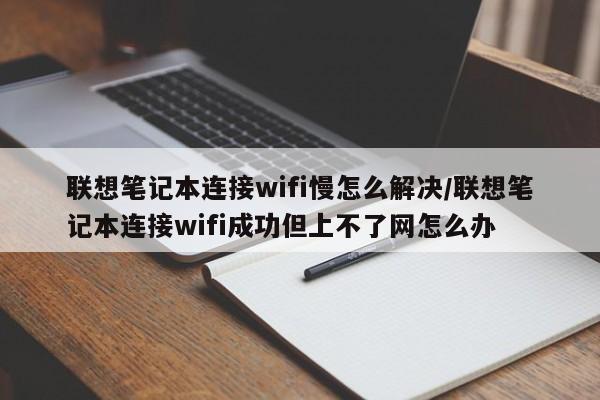联想笔记本连接wifi慢怎么解决/联想笔记本连接wifi成功但上不了网怎么办