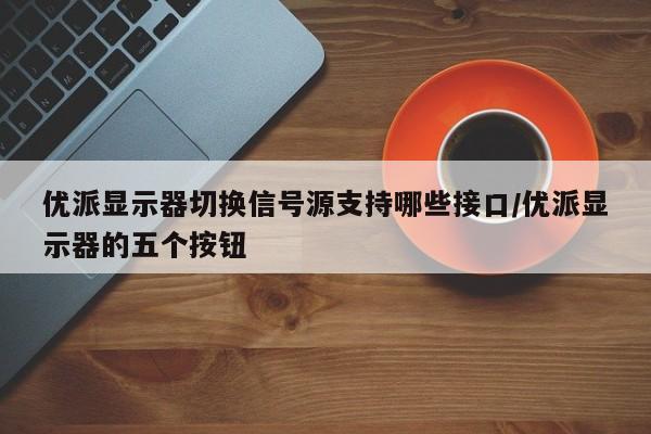 优派显示器切换信号源支持哪些接口/优派显示器的五个按钮