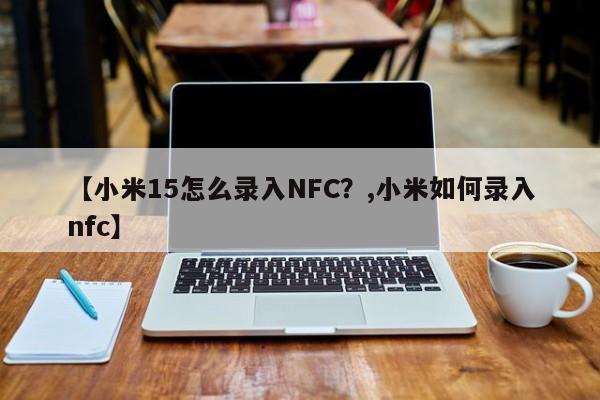 【小米15怎么录入NFC?,小米如何录入nfc】
