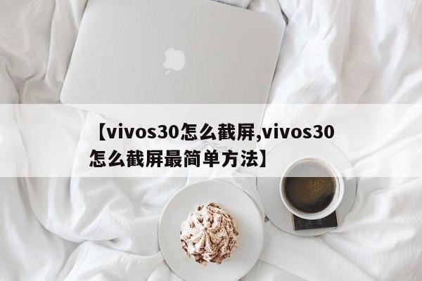 【vivos30怎么截屏,vivos30怎么截屏最简单方法】