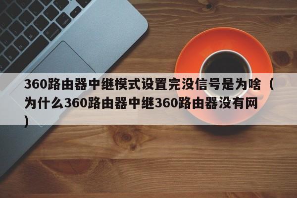 360路由器中继模式设置完没信号是为啥(为什么360路由器中继360路由器没有网)
