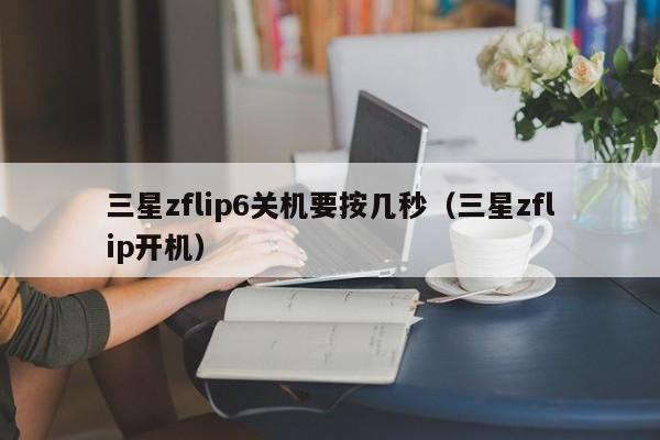 三星zflip6关机要按几秒(三星zflip开机)