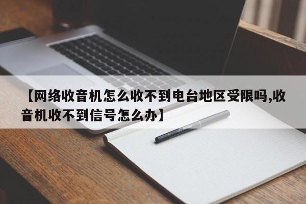 【网络收音机怎么收不到电台地区受限吗,收音机收不到信号怎么办】