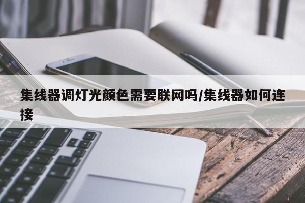 集线器调灯光颜色需要联网吗/集线器如何连接