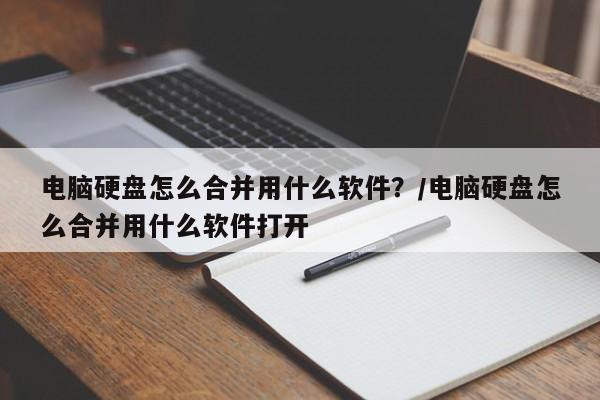 电脑硬盘怎么合并用什么软件?/电脑硬盘怎么合并用什么软件打开
