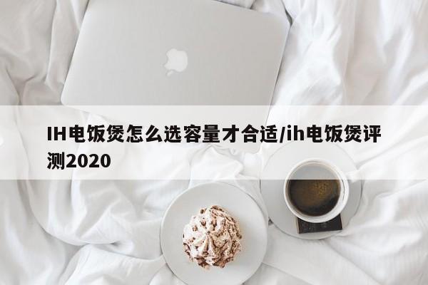 IH电饭煲怎么选容量才合适/ih电饭煲评测2020