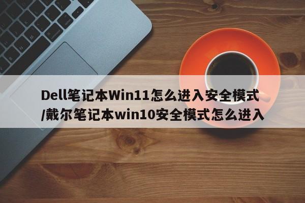 Dell笔记本Win11怎么进入安全模式/戴尔笔记本win10安全模式怎么进入