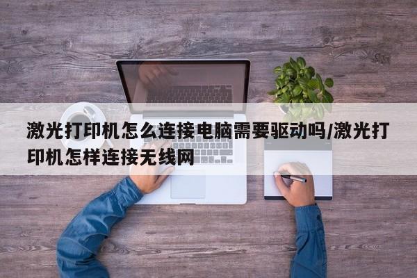 激光打印机怎么连接电脑需要驱动吗/激光打印机怎样连接无线网