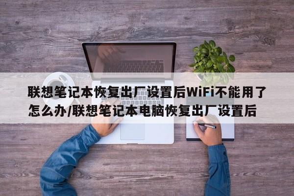 联想笔记本恢复出厂设置后WiFi不能用了怎么办/联想笔记本电脑恢复出厂设置后