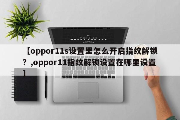 【oppor11s设置里怎么开启指纹解锁?,oppor11指纹解锁设置在哪里设置】
